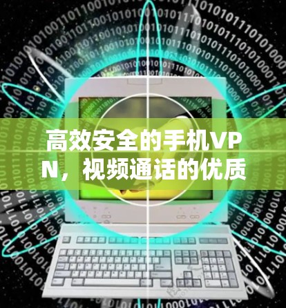 高效安全的手机VPN，视频通话的优质选择