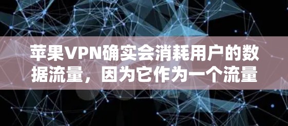 苹果VPN确实会消耗用户的数据流量，因为它作为一个流量控制工具，会限制苹果用户的数据使用量。苹果VPN主要针对苹果用户进行流量控制，目的是保护用户的隐私和数据安全，同时减少数据使用量