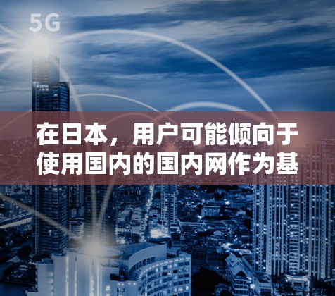 在日本，用户可能倾向于使用国内的国内网作为基础，然后通过一些VPN服务连接到日本。以下是常见的VPN服务和连接方式