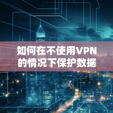 如何在不使用VPN的情况下保护数据