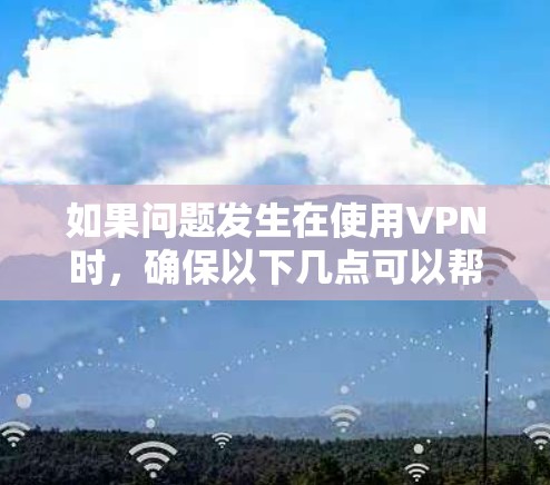 如果问题发生在使用VPN时，确保以下几点可以帮助你解决问题
