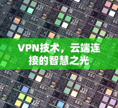 VPN技术，云端连接的智慧之光