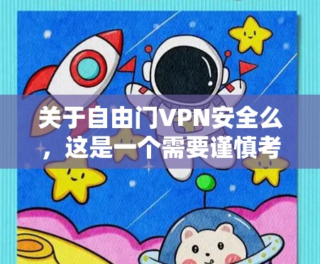 关于自由门VPN安全么，这是一个需要谨慎考虑的问题。以下是一些关键点，帮助你更好地理解自由门VPN的安全性