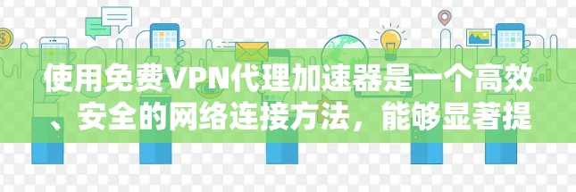 使用免费VPN代理加速器是一个高效、安全的网络连接方法，能够显著提升数据传输速度。以下是一个系统性的总结，帮助您更好地选择和使用VPN服务器和加速器