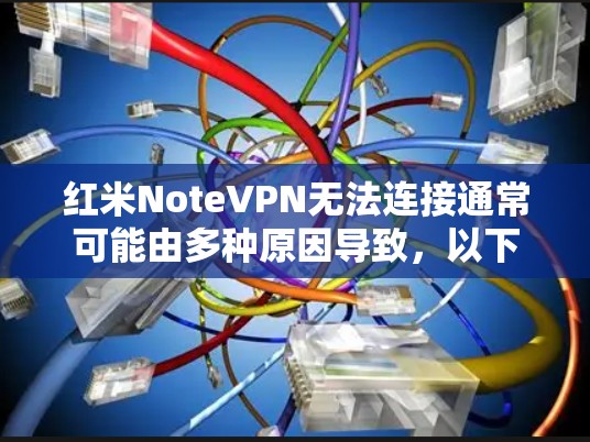 红米NoteVPN无法连接通常可能由多种原因导致，以下是一些常见问题及解决方案