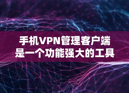 手机VPN管理客户端是一个功能强大的工具，帮助用户管理并配置VPN设置。以下是对该客户端的详细指南