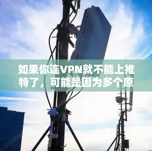 如果你连VPN就不能上推特了，可能是因为多个原因导致了这种情况。以下是一些可能的原因和解决方法