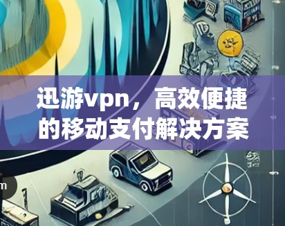 迅游vpn，高效便捷的移动支付解决方案