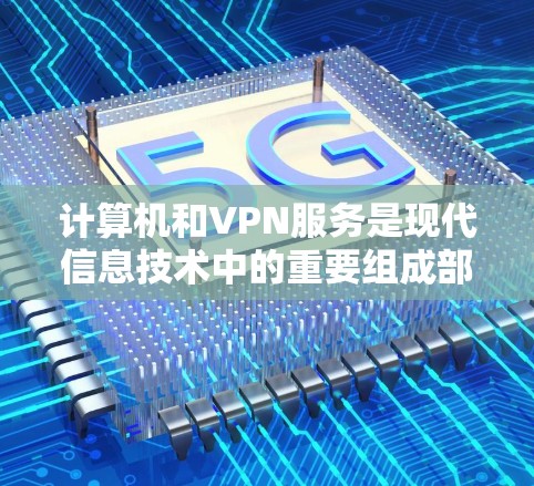 计算机和VPN服务是现代信息技术中的重要组成部分，它们在信息保护、远程办公和视频通话等领域发挥着关键作用。以下是关于计算机和VPN服务的详细分析