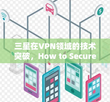 三星在VPN领域的技术突破，How to Secure Your Data with三星\Mobile