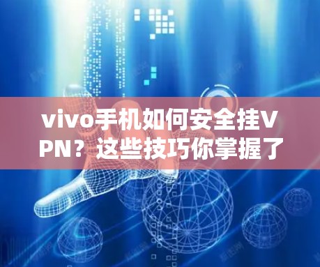 vivo手机如何安全挂VPN？这些技巧你掌握了吗？