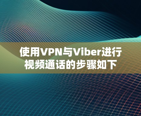 使用VPN与Viber进行视频通话的步骤如下