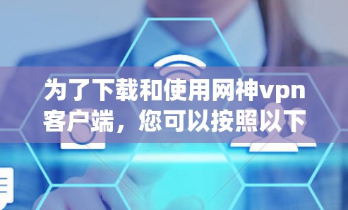 为了下载和使用网神vpn客户端，您可以按照以下步骤进行
