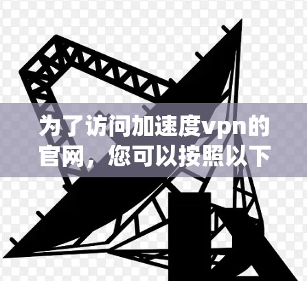 为了访问加速度vpn的官网，您可以按照以下步骤进行
