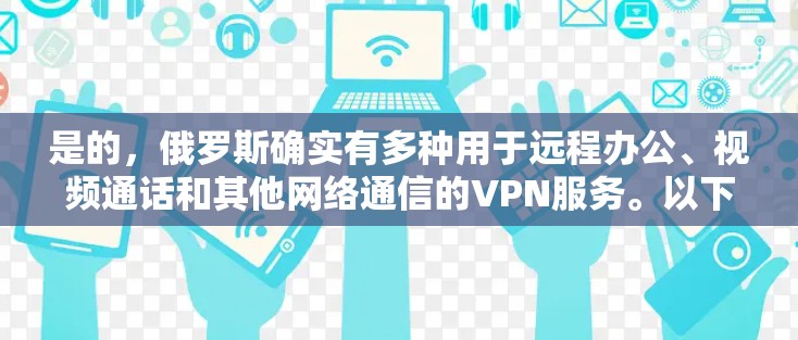 是的，俄罗斯确实有多种用于远程办公、视频通话和其他网络通信的VPN服务。以下是几个主要的俄罗斯VPN服务