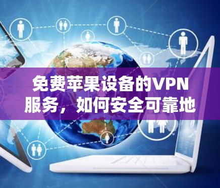 免费苹果设备的VPN服务，如何安全可靠地使用