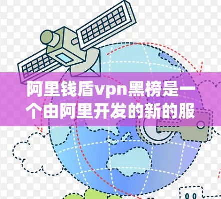 阿里钱盾vpn黑榜是一个由阿里开发的新的服务或工具，其名称可能是英文缩写的钱盾VPN黑榜。以下是对该服务的详细分析