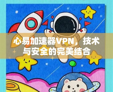 心易加速器VPN，技术与安全的完美结合