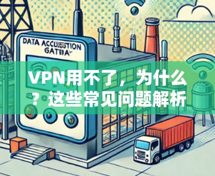 VPN用不了，为什么？这些常见问题解析