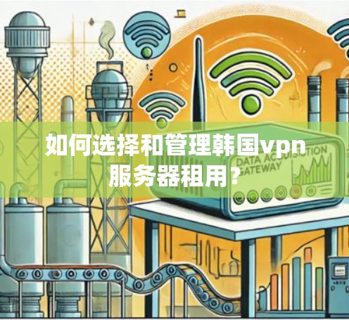 如何选择和管理韩国vpn服务器租用？