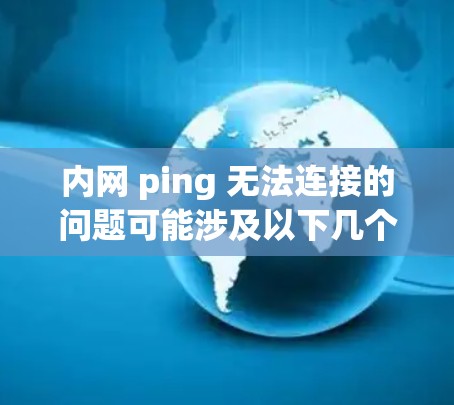 内网 ping 无法连接的问题可能涉及以下几个方面