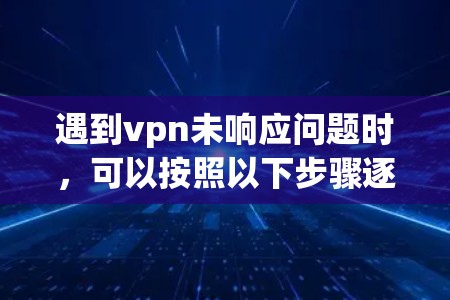 遇到vpn未响应问题时，可以按照以下步骤逐一排查和解决