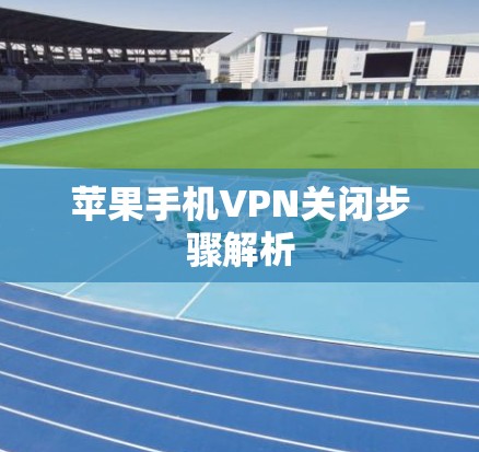 苹果手机VPN关闭步骤解析