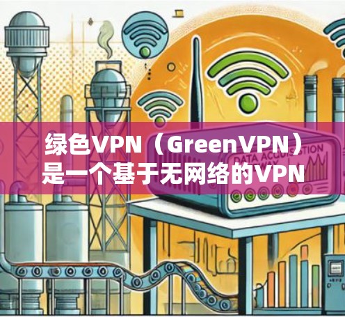 绿色VPN（GreenVPN）是一个基于无网络的VPN服务，提供了一种安全、匿名和便捷的网络接入方式。然而，由于其技术性和安全性，绿色VPN也有一定的限制，以下是一些主要的原因