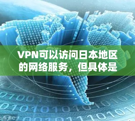 VPN可以访问日本地区的网络服务，但具体是否提供日本官网或直接支持日本地区的VPN服务，取决于具体的VPN服务提供商。以下是几个知名的VPN公司，它们在日本地区都有覆盖范围