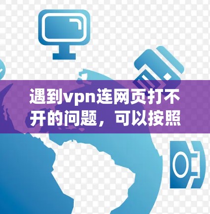 遇到vpn连网页打不开的问题，可以按照以下步骤进行排查和解决