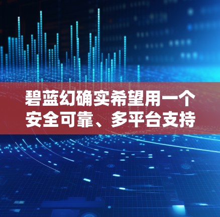 碧蓝幻确实希望用一个安全可靠、多平台支持、灵活配置、详细使用指南和多语言支持的VPN服务，以满足用户的需求。以下是具体建议