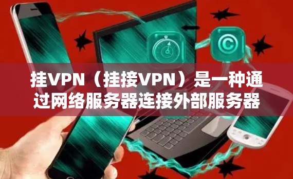 挂VPN（挂接VPN）是一种通过网络服务器连接外部服务器的软件，提供了一种访问国外网站的便捷方式。以下是关于挂VPN锁区的详细指南