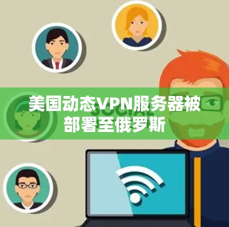 美国动态VPN服务器被部署至俄罗斯