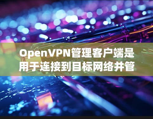 OpenVPN管理客户端是用于连接到目标网络并管理OpenVPN连接的软件。以下是其主要功能