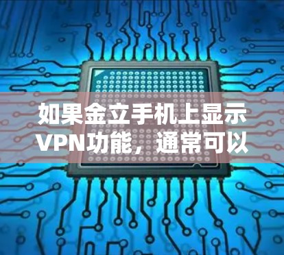 如果金立手机上显示VPN功能，通常可以通过以下步骤解决