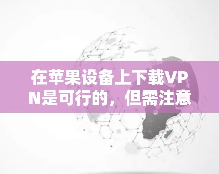 在苹果设备上下载VPN是可行的，但需注意以下几点