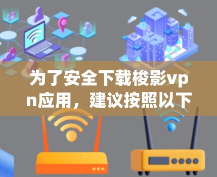 为了安全下载梭影vpn应用，建议按照以下步骤操作