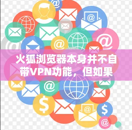 火狐浏览器本身并不自带VPN功能，但如果你需要使用VPN，火狐浏览器提供了一定的选择和支持。以下是关于火狐浏览器是否自带VPN以及如何使用VPN的一些信息