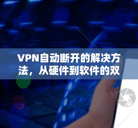 VPN自动断开的解决方法，从硬件到软件的双重排查