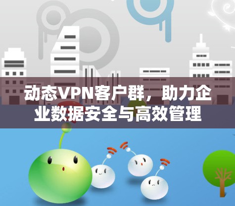动态VPN客户群，助力企业数据安全与高效管理