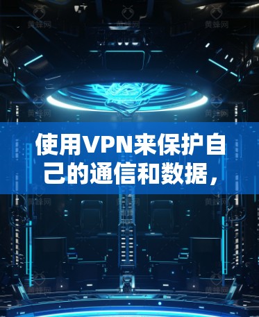 使用VPN来保护自己的通信和数据，尤其是当涉及到敏感信息或重要活动时，是非常重要的。特别是在情人节期间，使用VPN可以更好地保护个人隐私，避免网络攻击或其他安全问题