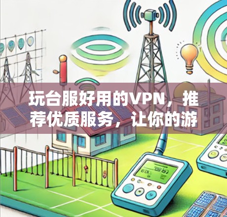 玩台服好用的VPN，推荐优质服务，让你的游戏世界更精彩