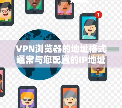 VPN浏览器的地址格式通常与您配置的IP地址、端口和服务器地址相关。以下是一些常见的配置方式