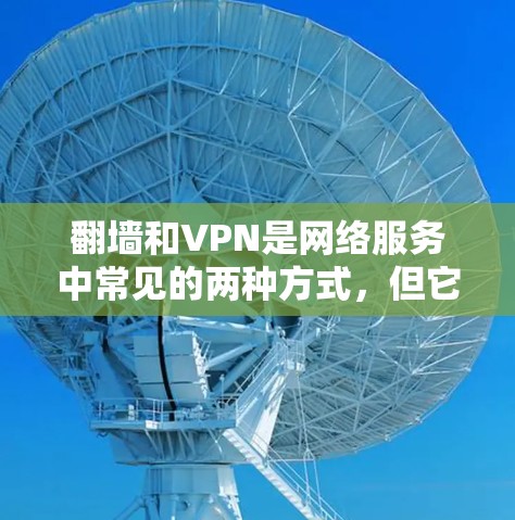 翻墙和VPN是网络服务中常见的两种方式，但它们并不是互斥的。下面是一些关键点，帮助你更好地理解它们之间的关系
