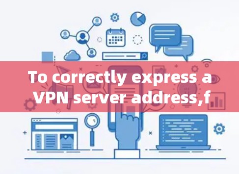 To correctly express a VPN server address,follow these organized steps and considerations: