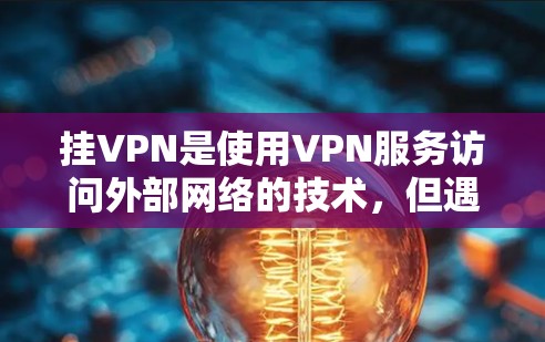 挂VPN是使用VPN服务访问外部网络的技术，但遇到连接不畅或无法访问网站时，可能需要采取以下步骤来解决