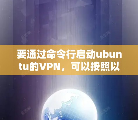 要通过命令行启动ubuntu的VPN，可以按照以下步骤操作