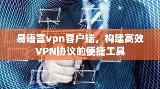 易语言vpn客户端，构建高效VPN协议的便捷工具