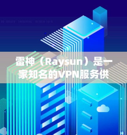 雷神（Raysun）是一家知名的VPN服务供应商，专注于提供安全、可靠的VPN解决方案。如果你正在寻找一款可靠的VPN加速器或VPN软件，雷神可能会是一个不错的选择。以下是一些关于雷神VPN的推荐