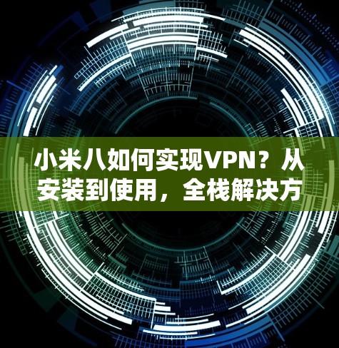 小米八如何实现VPN？从安装到使用，全栈解决方案